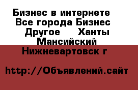 Бизнес в интернете! - Все города Бизнес » Другое   . Ханты-Мансийский,Нижневартовск г.